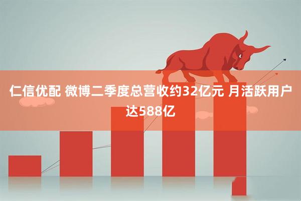 仁信优配 微博二季度总营收约32亿元 月活跃用户达588亿