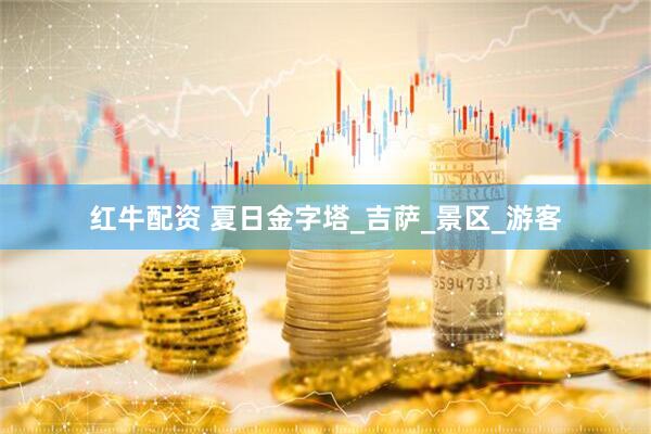 红牛配资 夏日金字塔_吉萨_景区_游客