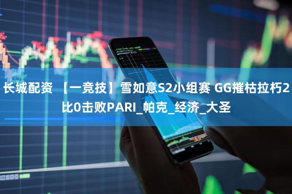 长城配资 【一竞技】雪如意S2小组赛 GG摧枯拉朽2比0击败PARI_帕克_经济_大圣
