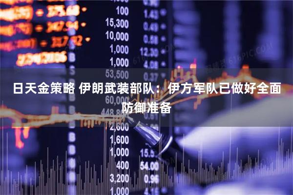 日天金策略 伊朗武装部队：伊方军队已做好全面防御准备